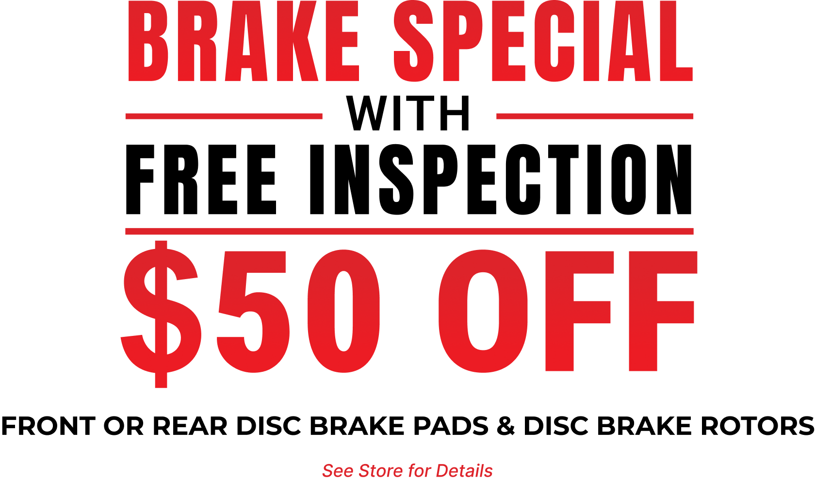Brake Special with Free Inspection — $50 off front or rear disc brake pads and disc brake rotors. See store for details.