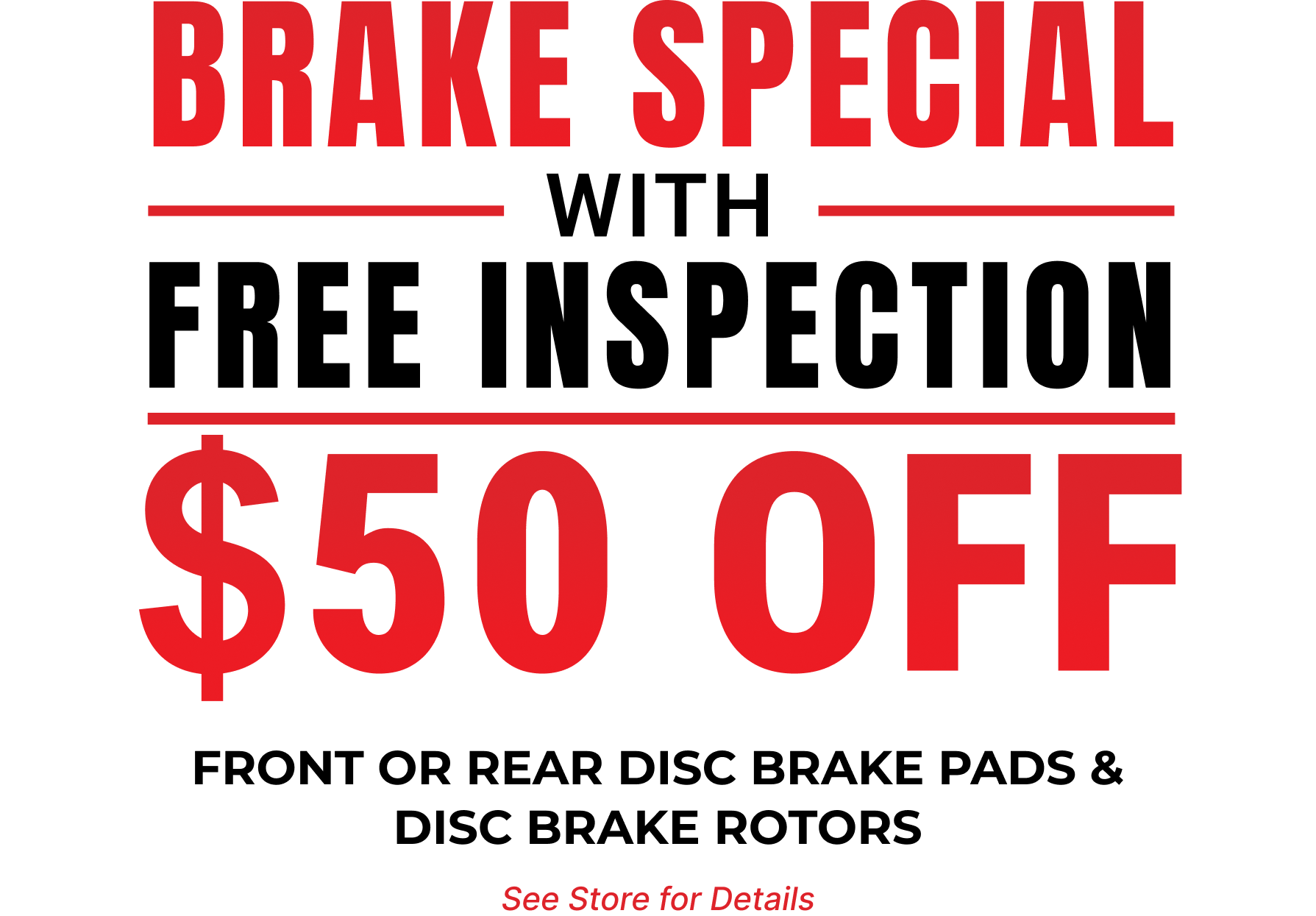 Brake Special with Free Inspection — $50 off front or rear disc brake pads and disc brake rotors. See store for details.
